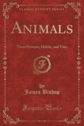 Animals: Their Pictures, Habits, and Uses (Classic Reprint)