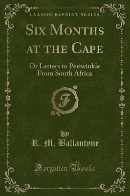 Six Months at the Cape: Or Letters to Periwinkle From South Africa (Classic Reprint)