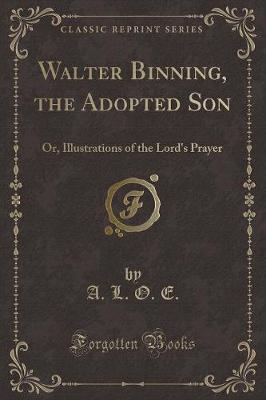 Walter Binning, the Adopted Son: Or, Illustrations of the Lord's Prayer (Classic Reprint)