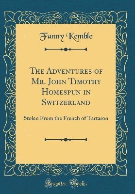 The Adventures of Mr. John Timothy Homespun in Switzerland: Stolen From the French of Tartaron (Classic Reprint)