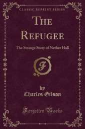 The Refugee: The Strange Story of Nether Hall (Classic Reprint)