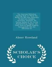 The American Definition Spelling Book: In Which the Words Are Not Only Rationally Divided Into Syllables, Accurately Accented, the Various Sounds of the Vowels Represented by Figures, and Their Parts of Speech Properly Distinguished, But the Definition or
