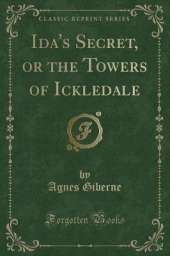 Ida's Secret, or the Towers of Ickledale (Classic Reprint)