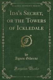 Ida's Secret, or the Towers of Ickledale (Classic Reprint)
