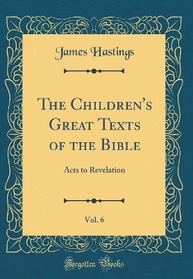 The Children's Great Texts of the Bible, Vol. 6: Acts to Revelation (Classic Reprint)
