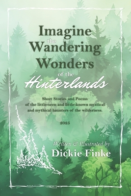 Imagine the Wandering Wonders of the Hinterlands: Short Stories and Poems of the Little-Seen and Little-known Mystical and Mythical Haunters of the Wilderness