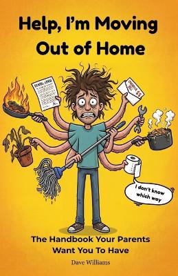 Help, I'm Moving Out of Home: The Handbook Your Parents Want You To Have