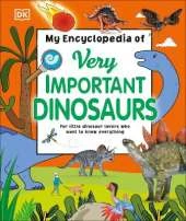 My Encyclopedia of Very Important Dinosaurs: For Little Dinosaur Lovers Who Want to Know Everything