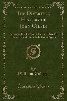 The Diverting History of John Gilpin: Showing How He Went Farther Than He Intended, and Came Safe Home Again (Classic Reprint)