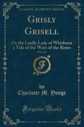 Grisly Grisell, Vol. 2 of 2: Or the Laidly Lady of Whitburn a Tale of the Wars of the Roses (Classic Reprint)