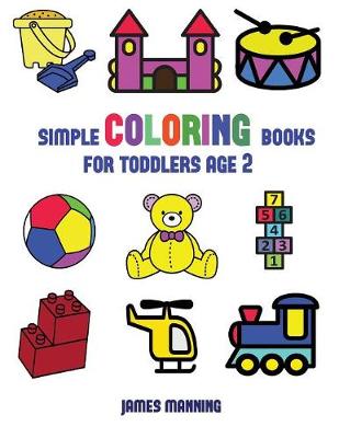 Simple Coloring Books for Toddlers Aged 2: This Book Has Extra-Large Pictures with Thick Lines to Promote Error Free Coloring, to Increase Confidence, to Reduce Frustration, and to Encourage Longer Periods of Drawing