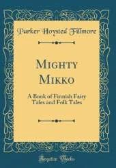 Mighty Mikko: A Book of Finnish Fairy Tales and Folk Tales (Classic Reprint)