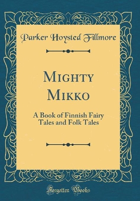 Mighty Mikko: A Book of Finnish Fairy Tales and Folk Tales (Classic Reprint)