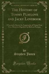 The History of Tommy Playlove and Jacky Lovebook: Wherein Is Shewn the Superiority of Virtue Over Vice, However Dignified by Birth or Fortune (Classic Reprint)