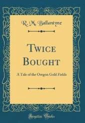 Twice Bought: A Tale of the Oregon Gold Fields (Classic Reprint)