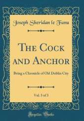 The Cock and Anchor, Vol. 3 of 3: Being a Chronicle of Old Dublin City (Classic Reprint)