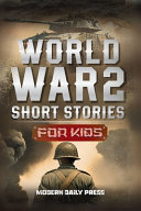 World War II Short Stories for Kids: Unbelievable Historical True Tales of Timeline, Combatants and Military Operations to Inspire Courage for Young Readers