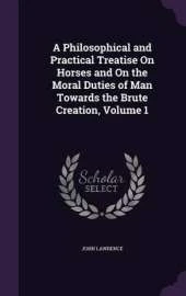A Philosophical and Practical Treatise on Horses and on the Moral Duties of Man Towards the Brute Creation, Volume 1