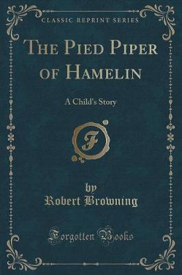 The Pied Piper of Hamelin: A Child's Story (Classic Reprint)