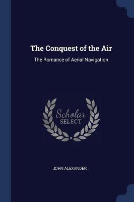 The Conquest of the Air: The Romance of Aerial Navigation
