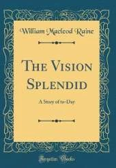 The Vision Splendid: A Story of to-Day (Classic Reprint)