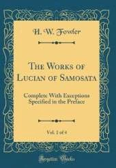 The Works of Lucian of Samosata, Vol. 1 of 4: Complete With Exceptions Specified in the Preface (Classic Reprint)