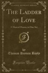 The Ladder of Love: A Musical Drama, in One Act (Classic Reprint)