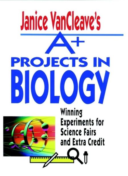 Janice VanCleave's A+ Projects in Biology: Winning Experiments for Science Fairs and Extra Credit