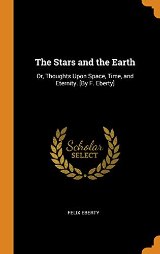 The Stars and the Earth: Or, Thoughts Upon Space, Time, and Eternity. [by F. Eberty]