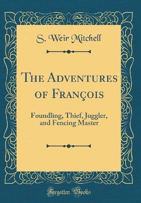 The Adventures of François: Foundling, Thief, Juggler, and Fencing Master (Classic Reprint)