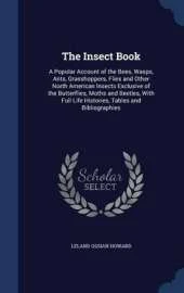 The Insect Book: A Popular Account of the Bees, Wasps, Ants, Grasshoppers, Flies and Other North American Insects Exclusive of the Butterflies, Moths and Beetles, With Full Life Histories, Tables and Bibliographies