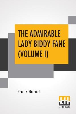 The Admirable Lady Biddy Fane (Volume I): Her Surprising Curious Adventures In Strange Parts & Happy Deliverancefrom Pirates, Battle, Captivity, & Other Terrors; Together With Divers Romantic & Moving Accidents As Set Forth By Benet Pengilly (Her Companio