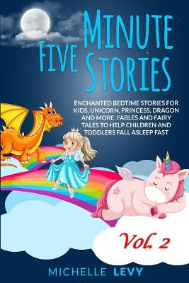 Five Minute Stories: Enchanted Bedtime Stories For Kids, Unicorn, Princess, Dragon and more. Fables and Fairy Tales to Help Children and Toddlers Fall Asleep Fast Vol. 2