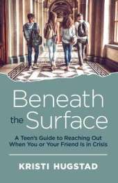 Beneath the Surface: A Teen's Guide to Reaching Out When You or Your Friend is in Crisis