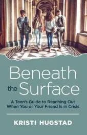 Beneath the Surface: A Teen's Guide to Reaching Out When You or Your Friend is in Crisis