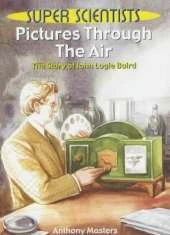 Pictures Through The Air: The Story Of John Logie Baird