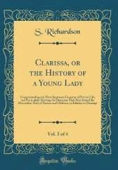 Clarissa, or the History of a Young Lady, Vol. 3 of 4: Comprehending the Most Important Concerns of Private Life, and Particularly Shewing the Distresses That May Attend the Misconduct Both of Parents and Children, in Relation to Marriage