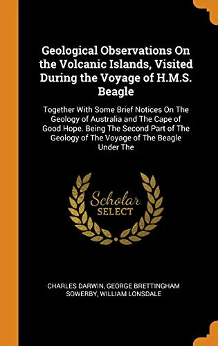 Geological Observations on the Volcanic Islands, Visited During the Voyage of H.M.S. Beagle: Together with Some Brief Notices on the Geology of Australia and the Cape of Good Hope. Being the Second Part of the Geology of the Voyage of the Beagle Under the
