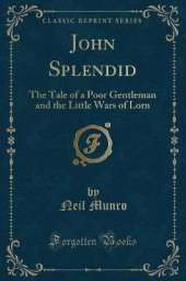 John Splendid: The Tale of a Poor Gentleman and the Little Wars of Lorn (Classic Reprint)