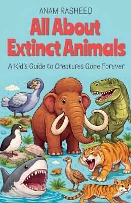 All About Extinct Animals: A Kid's Guide to Creatures Gone Forever