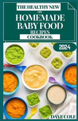 The Healthy New DIY Homemade Baby Food Recipes Cookbook: Nurturing Nibbles: Create Culinary Memories with DIY Baby Food Magic