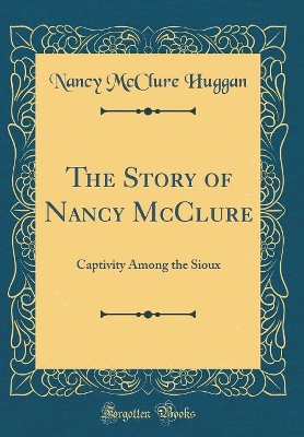 The Story of Nancy McClure: Captivity Among the Sioux (Classic Reprint)