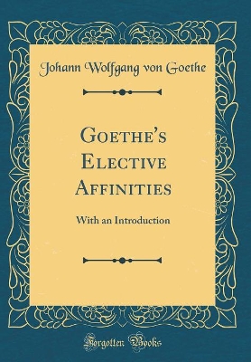 Goethe's Elective Affinities: With an Introduction (Classic Reprint)