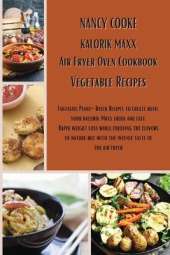 Kalorik Maxx Air Fryer Oven Cookbook: Vegetable Recipes: Fantastic Plant-Based Recipes to Create With Your Kalorik Maxx Quick and Easy. Rapid Weight Loss While Enjoying The Flavors of Nature But With The Intense Taste of The Air Fryer