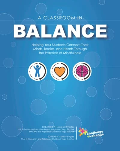 A Classroom in Balance: Helping Your Students Connect Their Mind, Bodies, and Hearts Through the Practice of Mindfulness