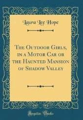 The Outdoor Girls, in a Motor Car or the Haunted Mansion of Shadow Valley (Classic Reprint)