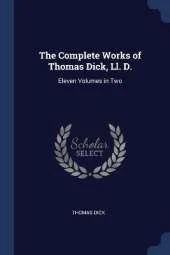 The Complete Works of Thomas Dick, Ll. D.: Eleven Volumes in Two