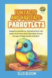 Fun Facts and Habitats: Parrotlets: Imaginative adventures, fascinating facts, and hands-on activities about Parrotlets through the eyes of Poppy the Parrotlet Bird
