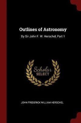 Outlines of Astronomy: By Sir John F. W. Herschel, Part 1