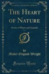 The Heart of Nature, Vol. 1: Stories of Plants and Animals (Classic Reprint)